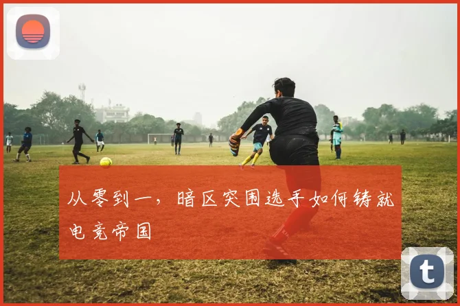 从零到一,暗区突围选手如何铸就电竞帝国