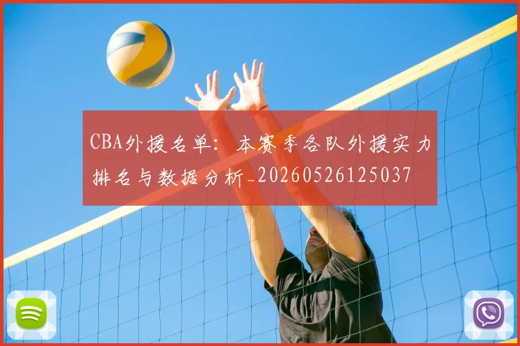 CBA外援名单：本赛季各队外援实力排名与数据分析_20260526125037