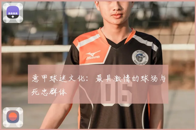意甲球迷文化：最具激情的球场与死忠群体