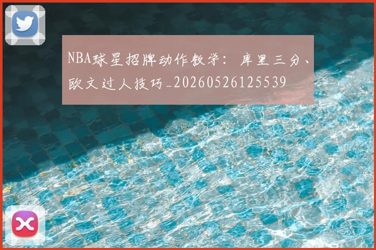 NBA球星招牌动作教学:库里三分、欧文过人技巧_20260526125539