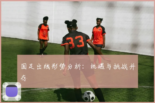 国足出线形势分析:机遇与挑战并存