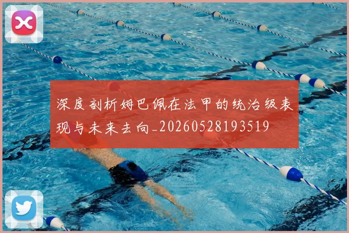 深度剖析姆巴佩在法甲的统治级表现与未来去向_20260528193519