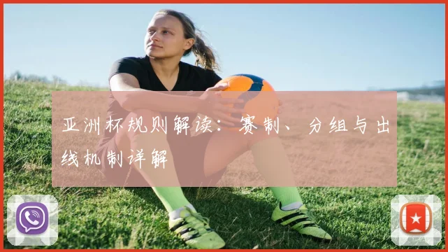 亚洲杯规则解读:赛制、分组与出线机制详解