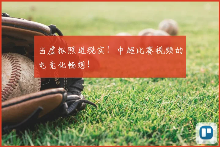 当虚拟照进现实!中超比赛视频的电竞化畅想!