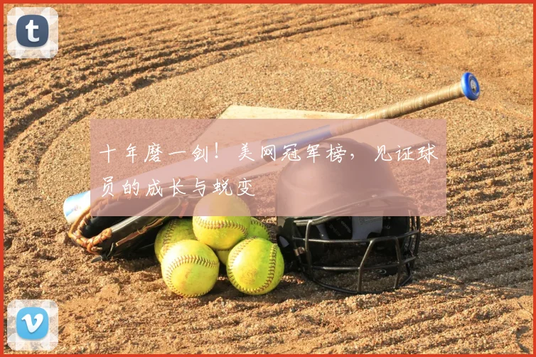 十年磨一剑！美网冠军榜，见证球员的成长与蜕变