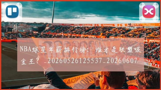 NBA球星年薪排行榜:谁才是联盟吸金王?_20260526125537_20260607160207