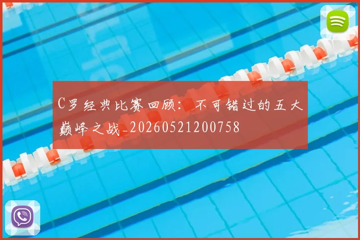 C罗经典比赛回顾：不可错过的五大巅峰之战_20260521200758