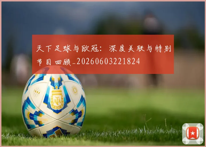 天下足球与欧冠：深度关联与特别节目回顾_20260603221824